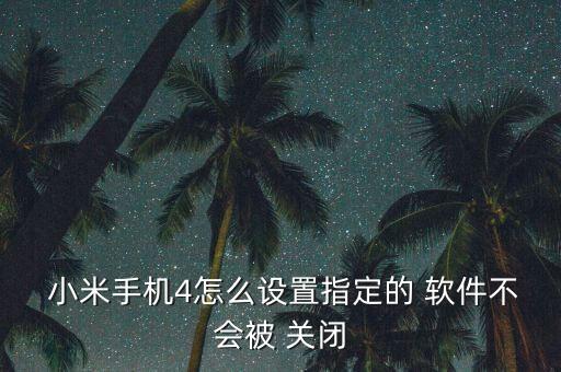  小米手機4怎么設置指定的 軟件不會被 關(guān)閉