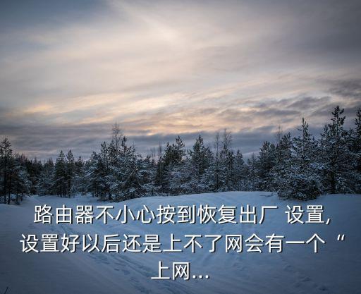  路由器不小心按到恢復(fù)出廠 設(shè)置, 設(shè)置好以后還是上不了網(wǎng)會(huì)有一個(gè)“上網(wǎng)...