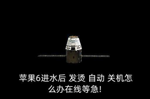  蘋(píng)果6進(jìn)水后 發(fā)燙 自動(dòng) 關(guān)機(jī)怎么辦在線等急!