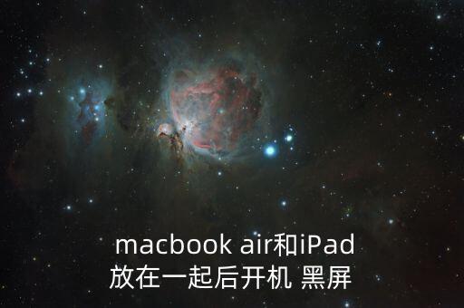  macbook air和iPad放在一起后開(kāi)機(jī) 黑屏