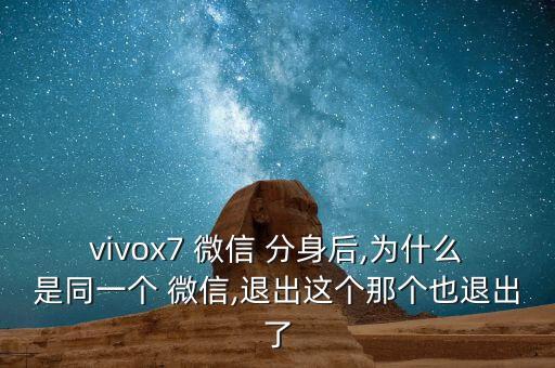 vivox7 微信 分身后,為什么是同一個 微信,退出這個那個也退出了