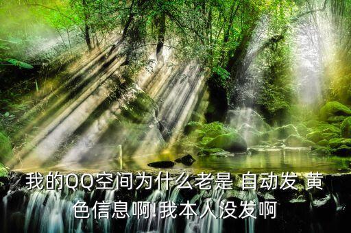 我的QQ空間為什么老是 自動發(fā) 黃色信息啊!我本人沒發(fā)啊