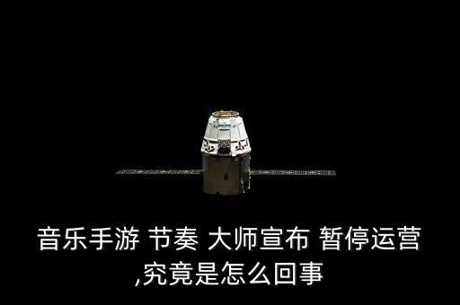 音樂手游 節(jié)奏 大師宣布 暫停運(yùn)營(yíng),究竟是怎么回事