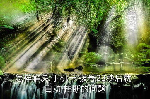 怎樣解決 手機(jī)一 撥號(hào)23秒后就 自動(dòng) 掛斷的問題