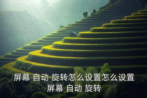  屏幕 自動 旋轉(zhuǎn)怎么設(shè)置怎么設(shè)置 屏幕 自動 旋轉(zhuǎn)