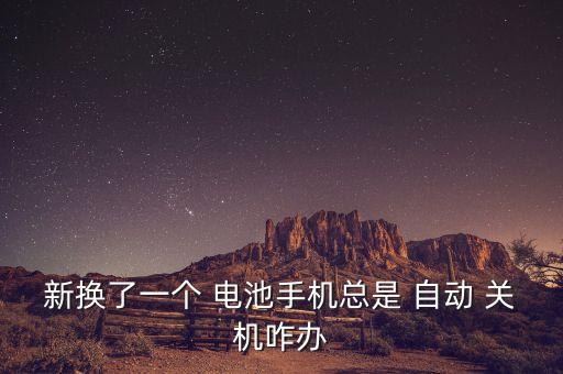 安卓新電池自動(dòng)關(guān)機(jī),手機(jī)自動(dòng)關(guān)機(jī)怎么辦?
