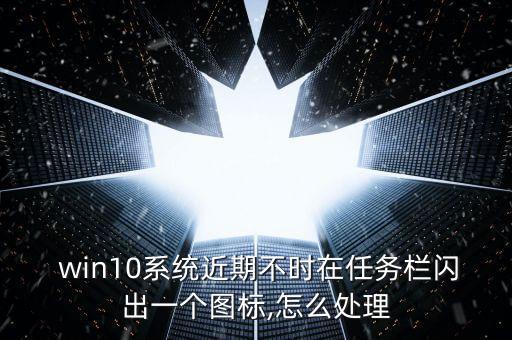  win10系統(tǒng)近期不時在任務(wù)欄閃出一個圖標(biāo),怎么處理
