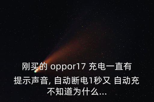 剛買的 oppor17 充電一直有提示聲音, 自動(dòng)斷電1秒又 自動(dòng)充不知道為什么...