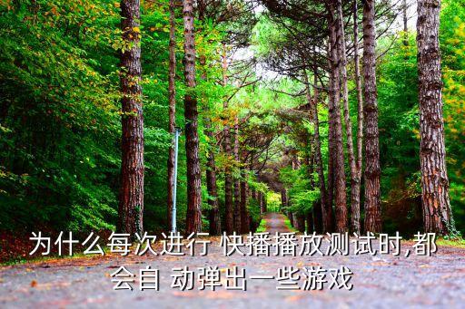 為什么每次進(jìn)行 快播播放測(cè)試時(shí),都會(huì)自 動(dòng)彈出一些游戲