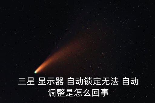  三星 顯示器 自動(dòng)鎖定無(wú)法 自動(dòng) 調(diào)整是怎么回事