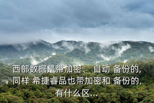 西部數(shù)據(jù)是帶加密、 自動(dòng) 備份的,同樣 希捷睿品也帶加密和 備份的,有什么區(qū)...