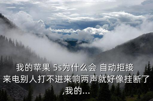 我的蘋果 5s為什么會 自動拒接 來電別人打不進來響兩聲就好像掛斷了,我的...