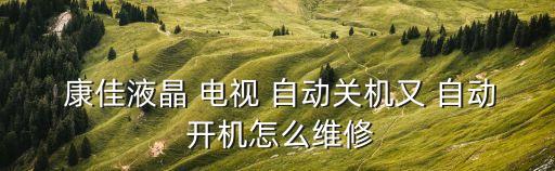  康佳液晶 電視 自動關(guān)機(jī)又 自動 開機(jī)怎么維修