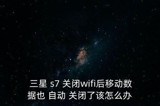  三星 s7 關(guān)閉wifi后移動數(shù)據(jù)也 自動 關(guān)閉了該怎么辦