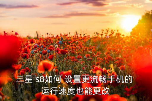 三星 s8如何 設(shè)置更流暢手機(jī)的 運(yùn)行速度也能更改