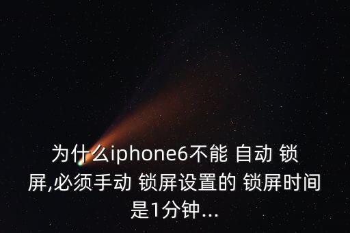 為什么iphone6不能 自動(dòng) 鎖屏,必須手動(dòng) 鎖屏設(shè)置的 鎖屏?xí)r間是1分鐘...