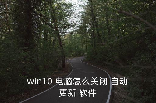 win10電腦老是自動(dòng)更新軟件,如何關(guān)閉電腦?