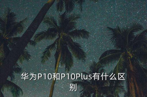 p10前置自動(dòng)對(duì)焦,攝像頭和徠卡鏡頭支持ois光學(xué)防抖