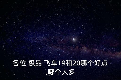 各位 極品 飛車19和20哪個(gè)好點(diǎn),哪個(gè)人多