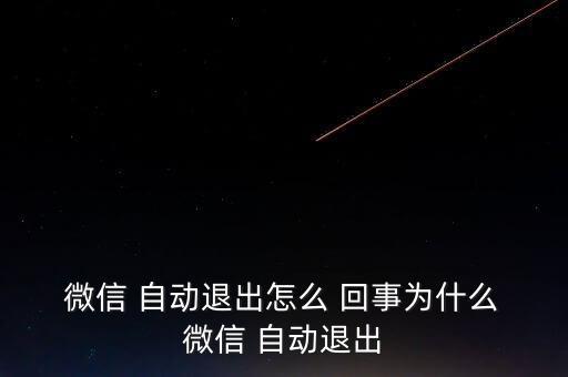  微信 自動退出怎么 回事為什么 微信 自動退出
