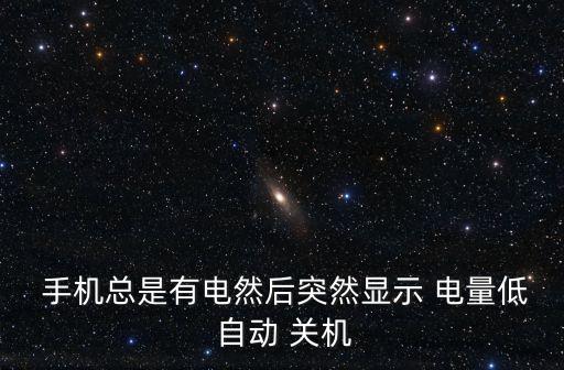  手機(jī)總是有電然后突然顯示 電量低 自動 關(guān)機(jī)