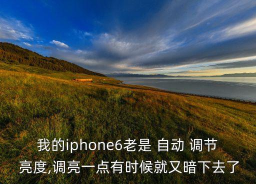 我的iphone6老是 自動 調(diào)節(jié) 亮度,調(diào)亮一點有時候就又暗下去了