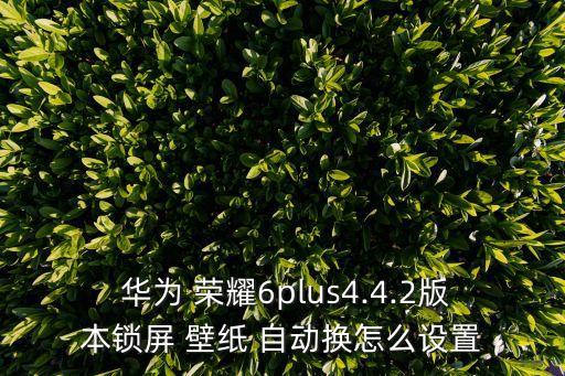  華為 榮耀6plus4.4.2版本鎖屏 壁紙 自動(dòng)換怎么設(shè)置