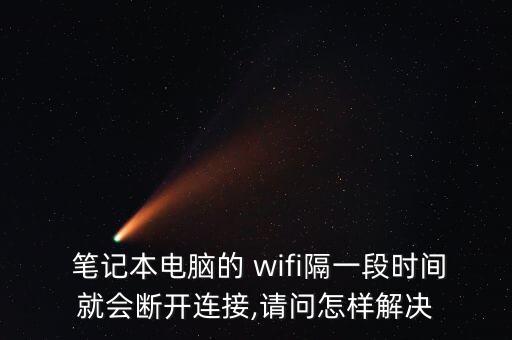  筆記本電腦的 wifi隔一段時(shí)間就會(huì)斷開(kāi)連接,請(qǐng)問(wèn)怎樣解決