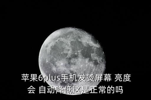  蘋果6plus手機發(fā)燙屏幕 亮度會 自動降低這是正常的嗎