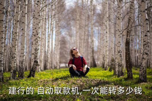 建行的 自動(dòng)取款機(jī),一次能轉(zhuǎn)多少錢(qián)