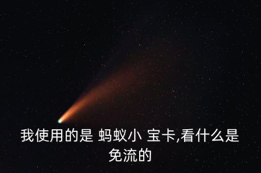 我使用的是 螞蟻小 寶卡,看什么是免流的