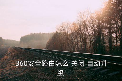  360安全路由怎么 關(guān)閉 自動升級
