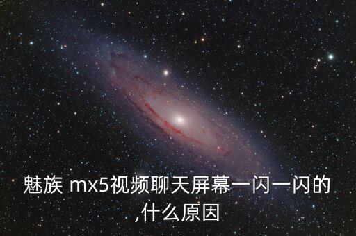 魅族 mx5視頻聊天屏幕一閃一閃的,什么原因