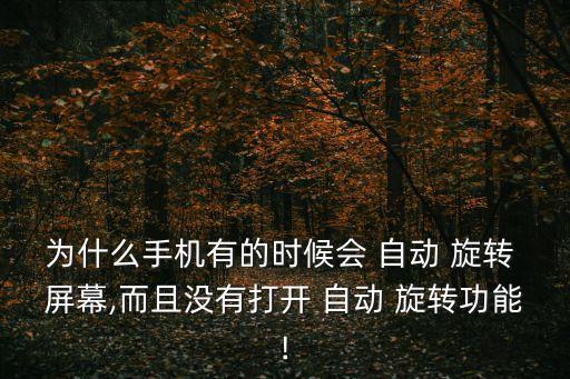 為什么手機有的時候會 自動 旋轉 屏幕,而且沒有打開 自動 旋轉功能!