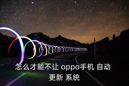 怎么才能不讓 oppo手機 自動 更新 系統(tǒng)