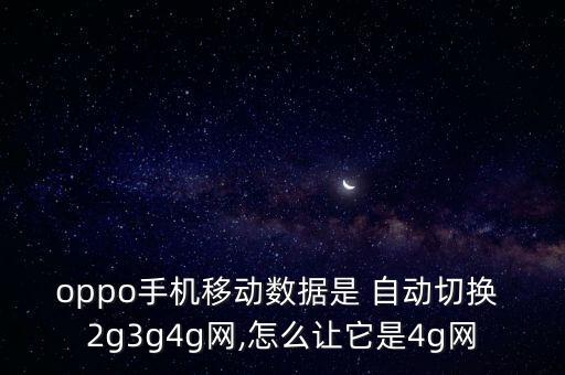 oppo手機(jī)移動(dòng)數(shù)據(jù)是 自動(dòng)切換 2g3g4g網(wǎng),怎么讓它是4g網(wǎng)