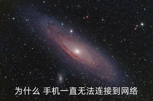 為什么 手機一直無法連接到網(wǎng)絡(luò)