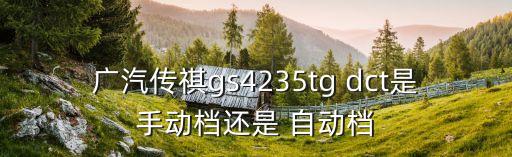 廣汽傳祺gs4235tg dct是手動(dòng)檔還是 自動(dòng)檔