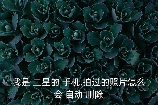 三星手機(jī)照片自動(dòng)刪除,三星手機(jī)存儲(chǔ)卡是否正常?