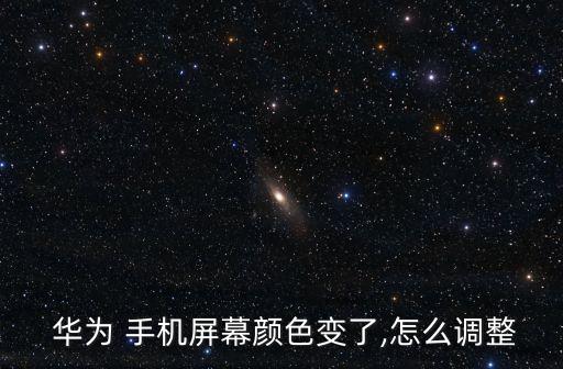  華為 手機(jī)屏幕顏色變了,怎么調(diào)整