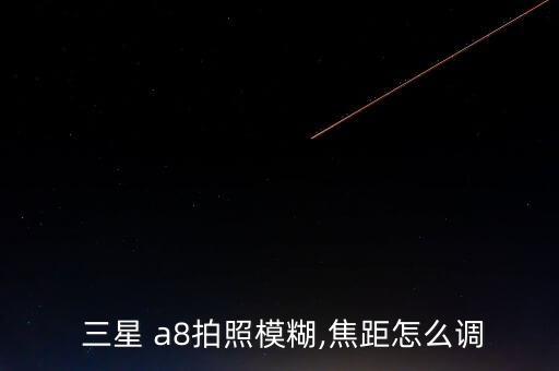  三星 a8拍照模糊,焦距怎么調(diào)