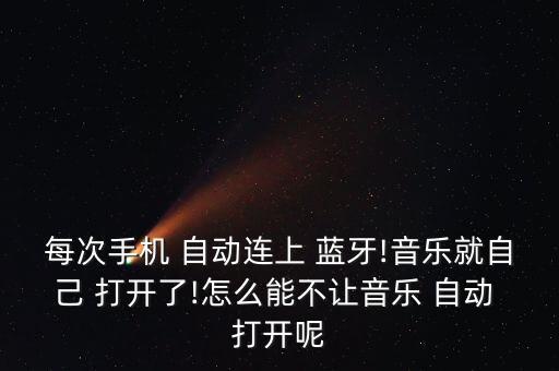 每次手機 自動連上 藍牙!音樂就自己 打開了!怎么能不讓音樂 自動 打開呢