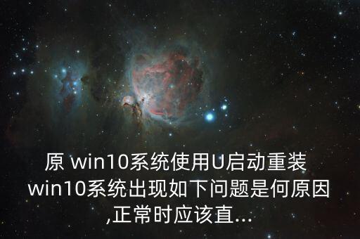 原 win10系統(tǒng)使用U啟動(dòng)重裝 win10系統(tǒng)出現(xiàn)如下問(wèn)題是何原因,正常時(shí)應(yīng)該直...