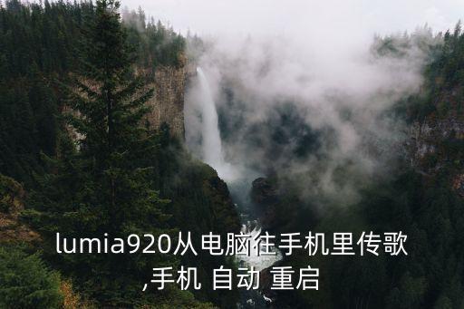 lumia920從電腦往手機里傳歌,手機 自動 重啟