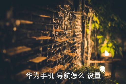 華為自動導(dǎo)航設(shè)置在哪里設(shè)置,華為暢想9系統(tǒng)版8.1.01