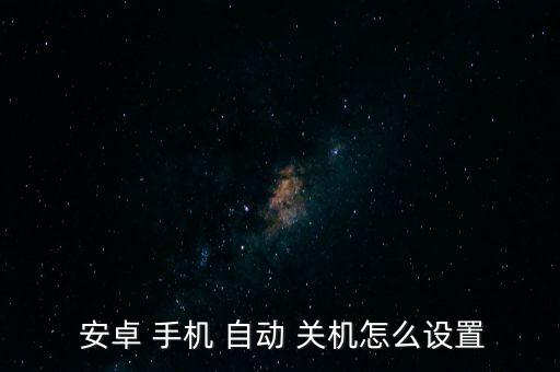  安卓 手機(jī) 自動(dòng) 關(guān)機(jī)怎么設(shè)置