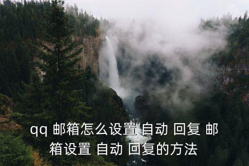 qq 郵箱怎么設(shè)置 自動 回復 郵箱設(shè)置 自動 回復的方法