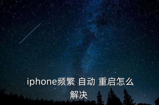 iphone老是自動重啟,蘋果手機(jī)經(jīng)常自動重啟三大原因造成