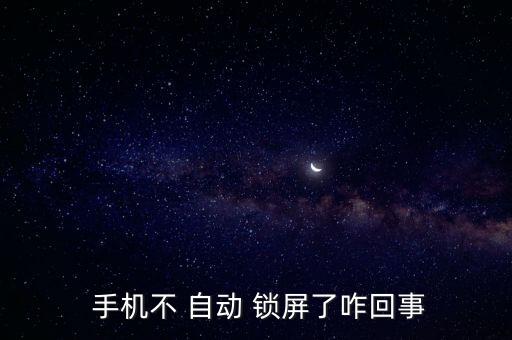手機為啥不會自動鎖屏,手機不可能自動鎖屏或因系統(tǒng)bug造成