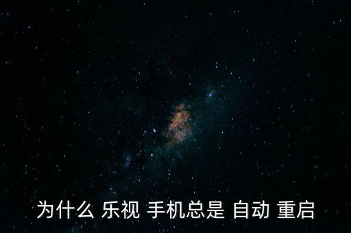 為什么 樂視 手機(jī)總是 自動 重啟